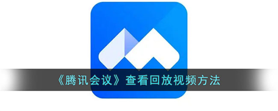 腾讯会议怎么看回放视频 腾讯会议查看回放视频方法介绍