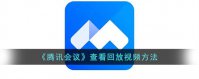 腾讯会议怎么看回放视频 腾讯会议查看回放视频方法介绍