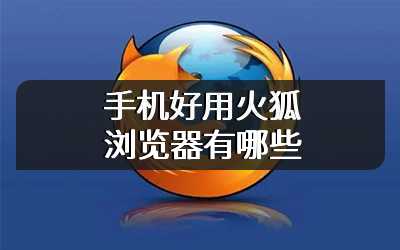 手机好用火狐浏览器有哪些