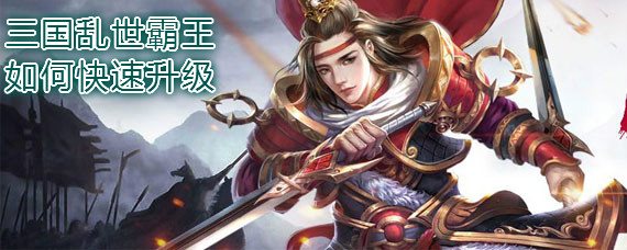 三国乱世霸王如何快速升级 三国乱世霸王快速升级方法