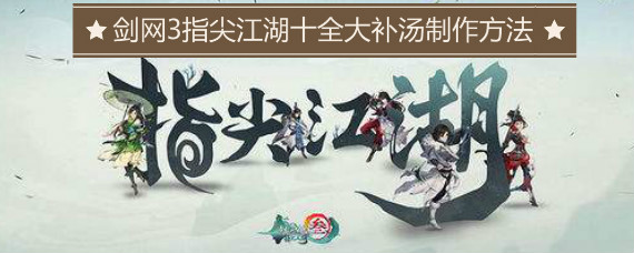 剑网3指尖江湖十全大补汤怎么做 剑网3指尖江湖十全大补汤配方