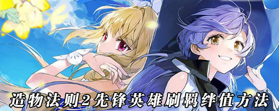 造物法则2先锋英雄羁绊怎么提升 先锋英雄刷羁绊值方法
