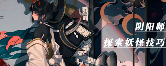 阴阳师探索妖怪怎么发现 阴阳师探索妖怪技巧