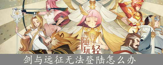 剑与远征安卓无法登录游戏怎么办 无法登录游戏解决方法