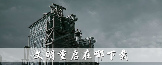 文明重启在哪下载 王牌战争文明重启怎么下载