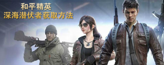 和平精英手游深海潜伏者如何获取 和平精英手游深海潜伏者获取方法