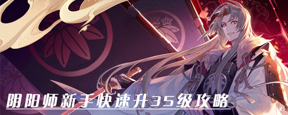 阴阳师如何快速升35级 阴阳师新手快速升35级攻略