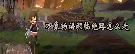 万象物语濒临绝路走法 万象物语濒临绝路攻略