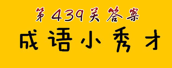 成语小秀才439关答案大全 成语小秀才439关答案是什么