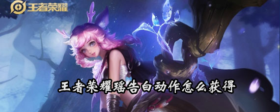 王者荣耀瑶告白动作获取方法 王者荣耀瑶告白动作获取攻略