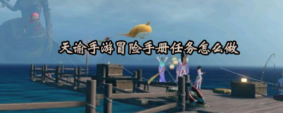 天谕手游冒险手册任务攻略 天谕手游冒险手册任务完成方法