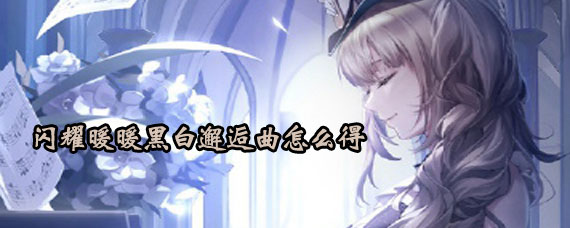 闪耀暖暖黑白邂逅曲获取方法 闪耀暖暖黑白邂逅曲怎么获取