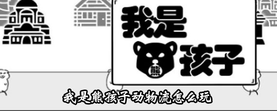 我是熊孩子动物流攻略 我是熊孩子动物流玩法