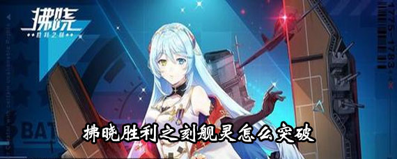 拂晓胜利之刻舰灵突破方法 拂晓胜利之刻舰灵突破攻略