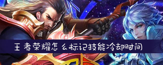 王者荣耀怎么标记技能冷却时间 技能冷却时间怎么告诉队友