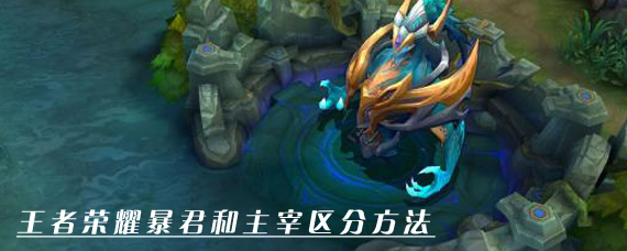 王者荣耀哪个是暴君哪个是主宰 王者荣耀暴君和主宰区分方法