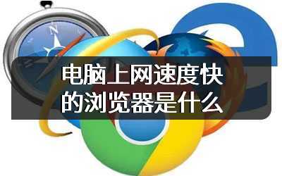 电脑上网速度快的浏览器是什么