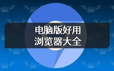 电脑版好用浏览器大全