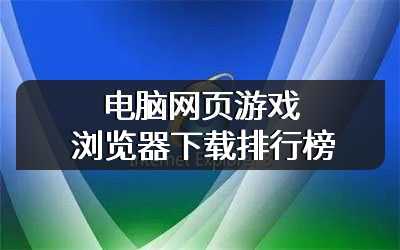 电脑网页游戏浏览器下载排行榜