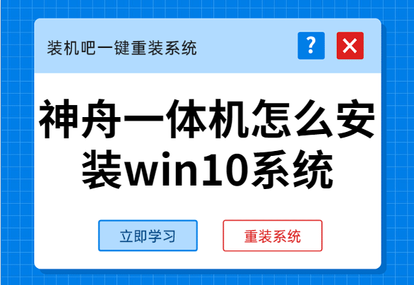 手把手教你神舟一体机怎么安装win10系统