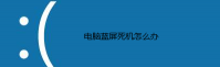 电脑蓝屏死机怎么办
