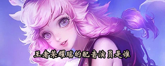 王者荣耀瑶是谁配音的 王者荣耀瑶的CV是谁