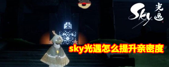 sky光遇提升亲密度攻略 sky光遇提升亲密度方法