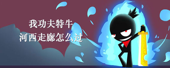 我功夫特牛河西走廊攻略 我功夫特牛河西走廊过关方法
