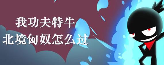 我功夫特牛北境匈奴怎么过 我功夫特牛北境匈奴攻略