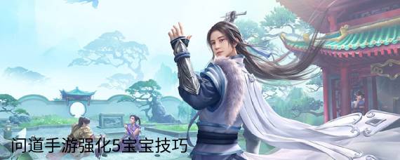 问道手游强化宝宝有什么技巧 问道手游强化5宝宝技巧