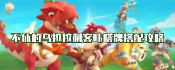 不休的乌拉拉刺客咔嗒牌搭配 不休的乌拉拉刺客咔嗒牌攻略