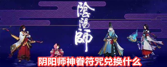 阴阳师神眷符咒兑换什么最好 阴阳师神眷符咒兑换推荐