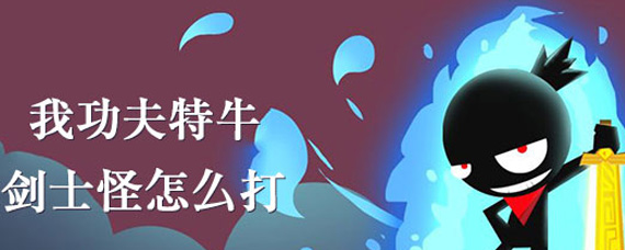 我功夫特牛剑士怪怎么打 剑士怪打法技巧攻略