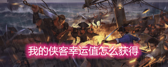 我的侠客幸运值怎么获得 幸运值作用和获取方法