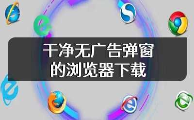 干净无广告弹窗的浏览器下载