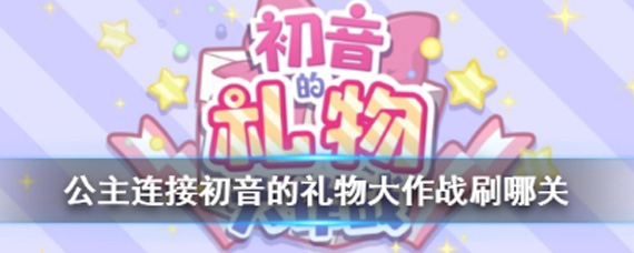 公主连结初音的礼物大作战刷哪关好 初音的礼物大作战关卡收益分析