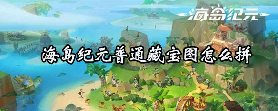 海岛纪元普通藏宝图怎么获得 海岛纪元普通藏宝图拼凑方法