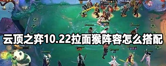 云顶之弈10.22拉面猴阵容攻略 云顶之弈10.22拉面猴阵容是什么