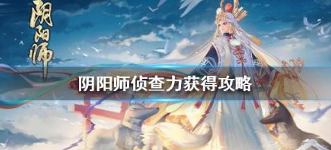 阴阳师侦查力怎么获得 阴阳师侦查力获得攻略