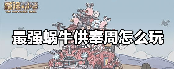 最强蜗牛供奉周活动攻略 最强蜗牛供奉周活动怎么玩