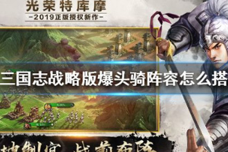 三国志战略版爆头骑阵容怎么搭配 爆头骑阵容搭配攻略