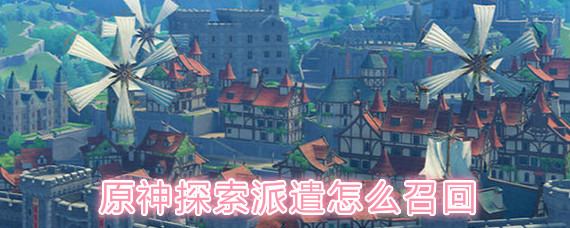 原神探索派遣怎么召回 原神探索派遣角色召回方法
