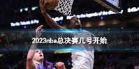 2023nba总决赛几号开始 nba总决赛时间表