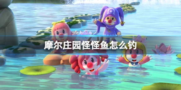 《摩尔庄园手游》怪怪鱼怎么钓 怪怪鱼出现时间位置介绍