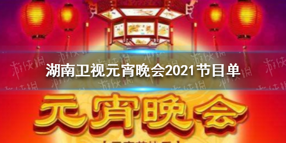 湖南卫视元宵晚会2021节目单 湖南卫视元宵晚会2021节目单是什么