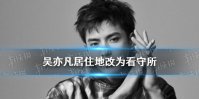 吴亦凡居住地改为看守所 吴亦凡维基百科居住地
