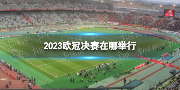 2023欧冠决赛在哪举行 欧冠决赛曼城国米比赛场地介绍