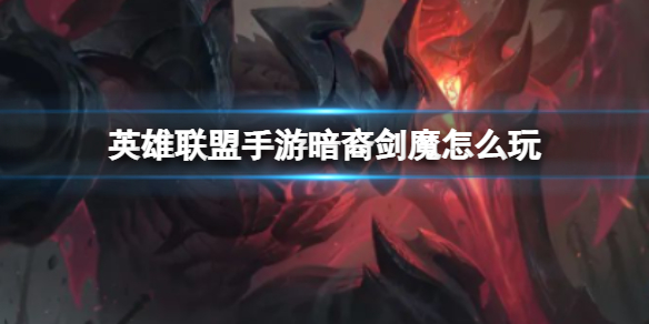 《英雄联盟手游》暗裔剑魔怎么玩 暗裔剑魔亚托克斯技能介绍团战思路