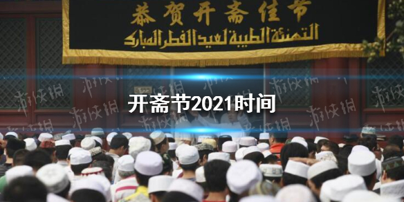 开斋节2021年几月几号 开斋节2021时间