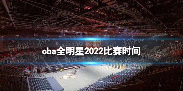 cba全明星2022比赛时间 2022cba全明星赛什么时候